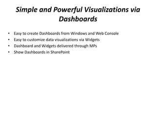 Simple and Powerful Visualizations via
Dashboards
• Easy to create Dashboards from Windows and Web Console
• Easy to customize data visualizations via Widgets
• Dashboard and Widgets delivered through MPs
• Show Dashboards in SharePoint
 