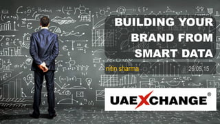 BUILDING YOUR
BRAND FROM
SMART DATA
nitin sharma 26.05.15
 