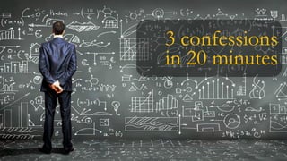 3 confessions   
in 20 minutes
 