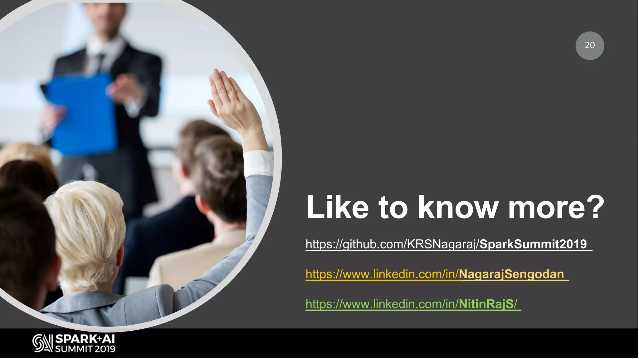 Like to know more?
20
https://github.com/KRSNagaraj/SparkSummit2019
https://www.linkedin.com/in/NagarajSengodan
https://www.linkedin.com/in/NitinRajS/
 