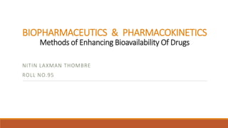 BIOPHARMACEUTICS & PHARMACOKINETICS
Methods of Enhancing Bioavailability Of Drugs
NITIN LAXMAN THOMBRE
ROLL NO.95
 
