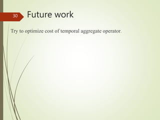 Future work
Try to optimize cost of temporal aggregate operator.
30
 