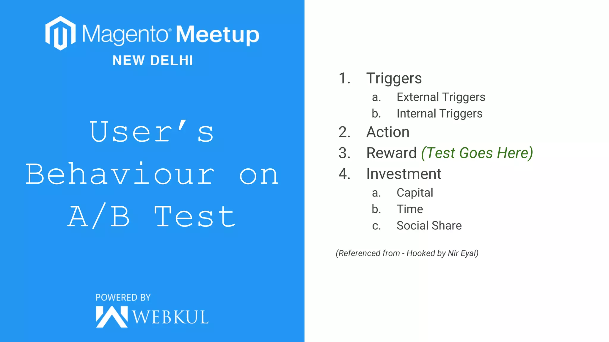 User’s
Behaviour on
A/B Test
1. Triggers
a. External Triggers
b. Internal Triggers
2. Action
3. Reward (Test Goes Here)
4. Investment
a. Capital
b. Time
c. Social Share
(Referenced from - Hooked by Nir Eyal)