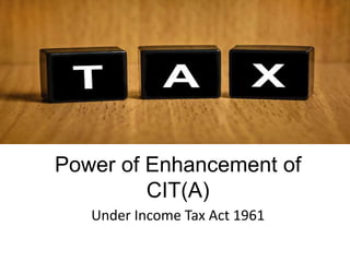 Power of Enhancement of
CIT(A)
Under Income Tax Act 1961
 