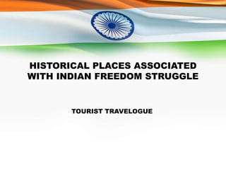 HISTORICAL PLACES ASSOCIATED
WITH INDIAN FREEDOM STRUGGLE
TOURIST TRAVELOGUE
 
