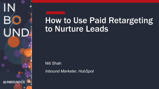 INBOUND15
How to Use Paid Retargeting
to Nurture Leads
Niti Shah
Inbound Marketer, HubSpot
 