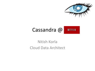 Cassandra @
Nitish Korla
Cloud Data Architect
 