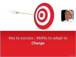 Key to success : Ability to adapt to  Change 