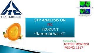 STP ANALYSIS ON
PRODUCT
“fiama DI WILLS”
Prepared by :-
NITISH MONINGI
PGDM2 1517
 
