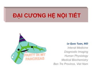 ĐẠI CƯƠNG HỆ NỘI TIẾT
Le Quoc Tuan, MD
Intenal Medicine
Diagnostic Imaging
Human Physiology
Medical Biochemistry
Ben Tre Province, Viet Nam
 