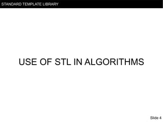 STANDARD TEMPLATE LIBRARY

USE OF STL IN ALGORITHMS

Slide 4

 