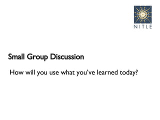 Small Group Discussion How will you use what you’ve learned today? 