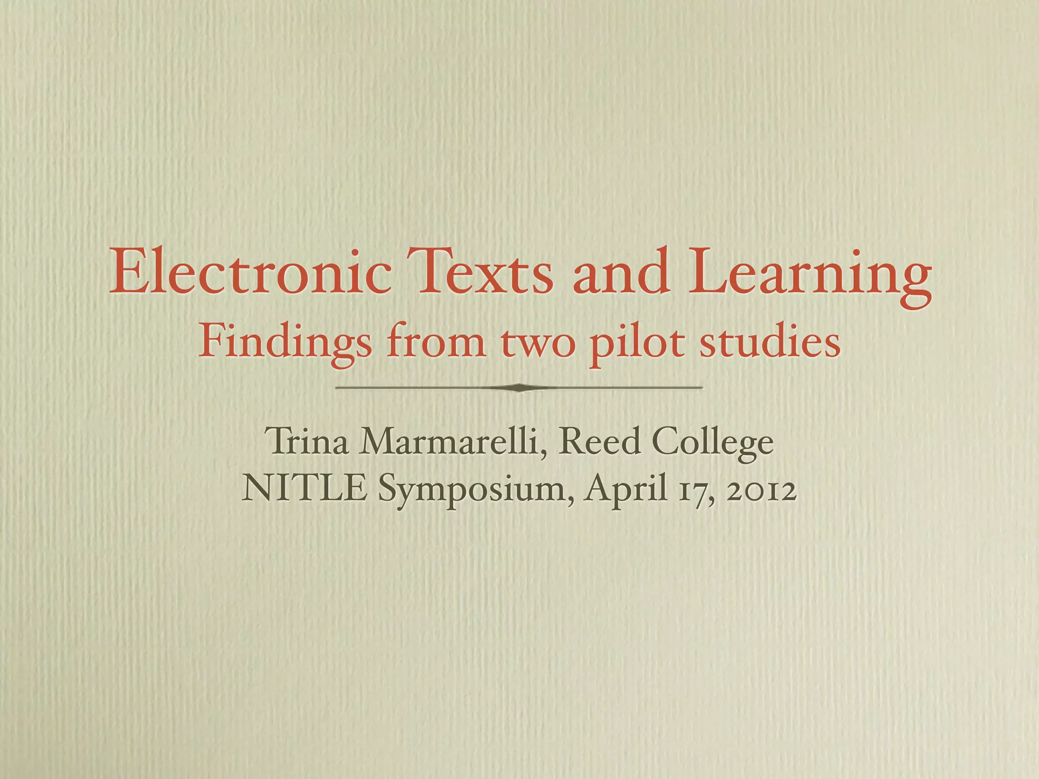 Electronic Texts and Learning
Findings from two pilot studies
Trina Marmarelli, Reed College
NITLE Symposium, April 17, 2012