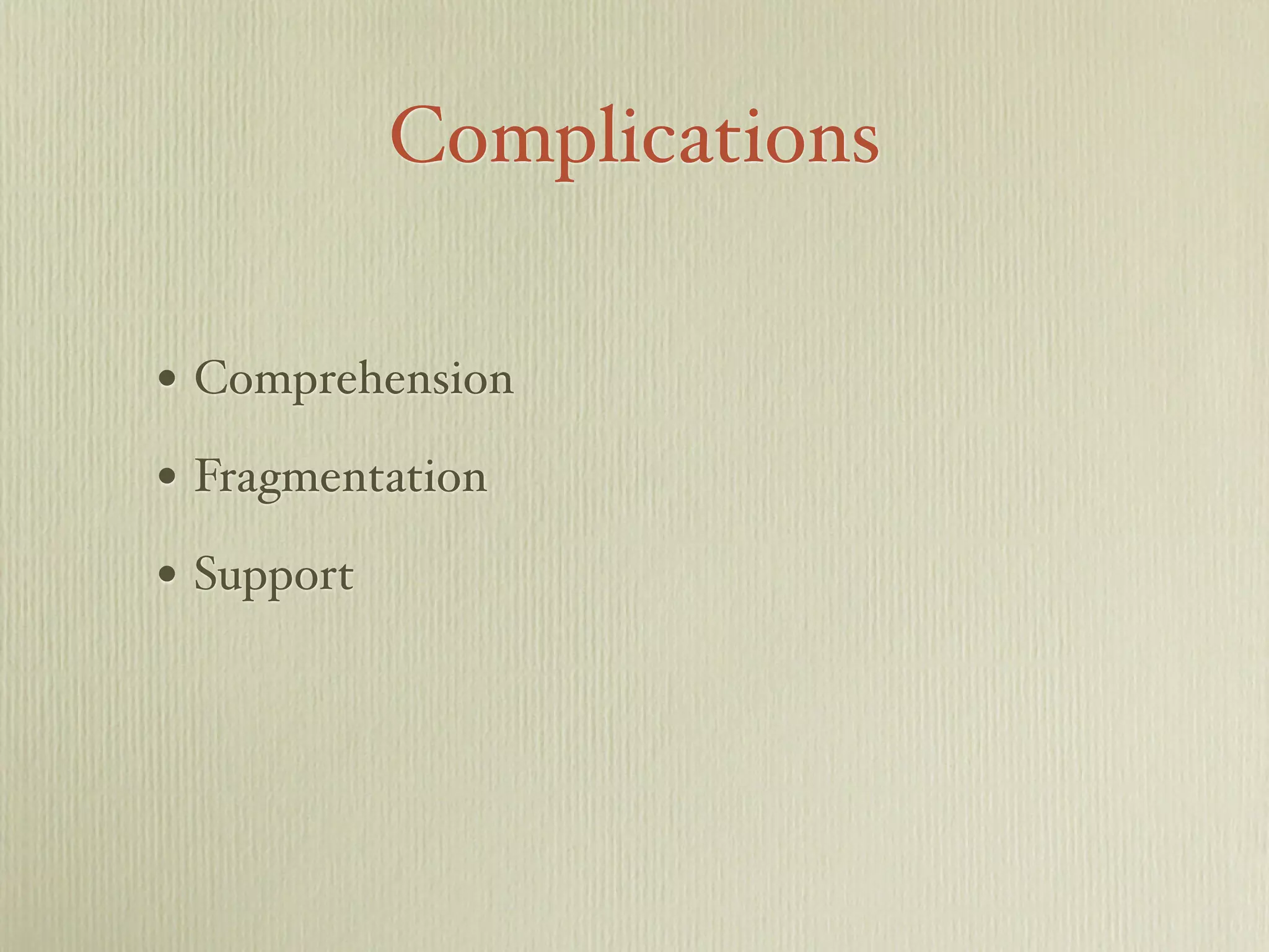 Complications
• Comprehension
• Fragmentation
• Support