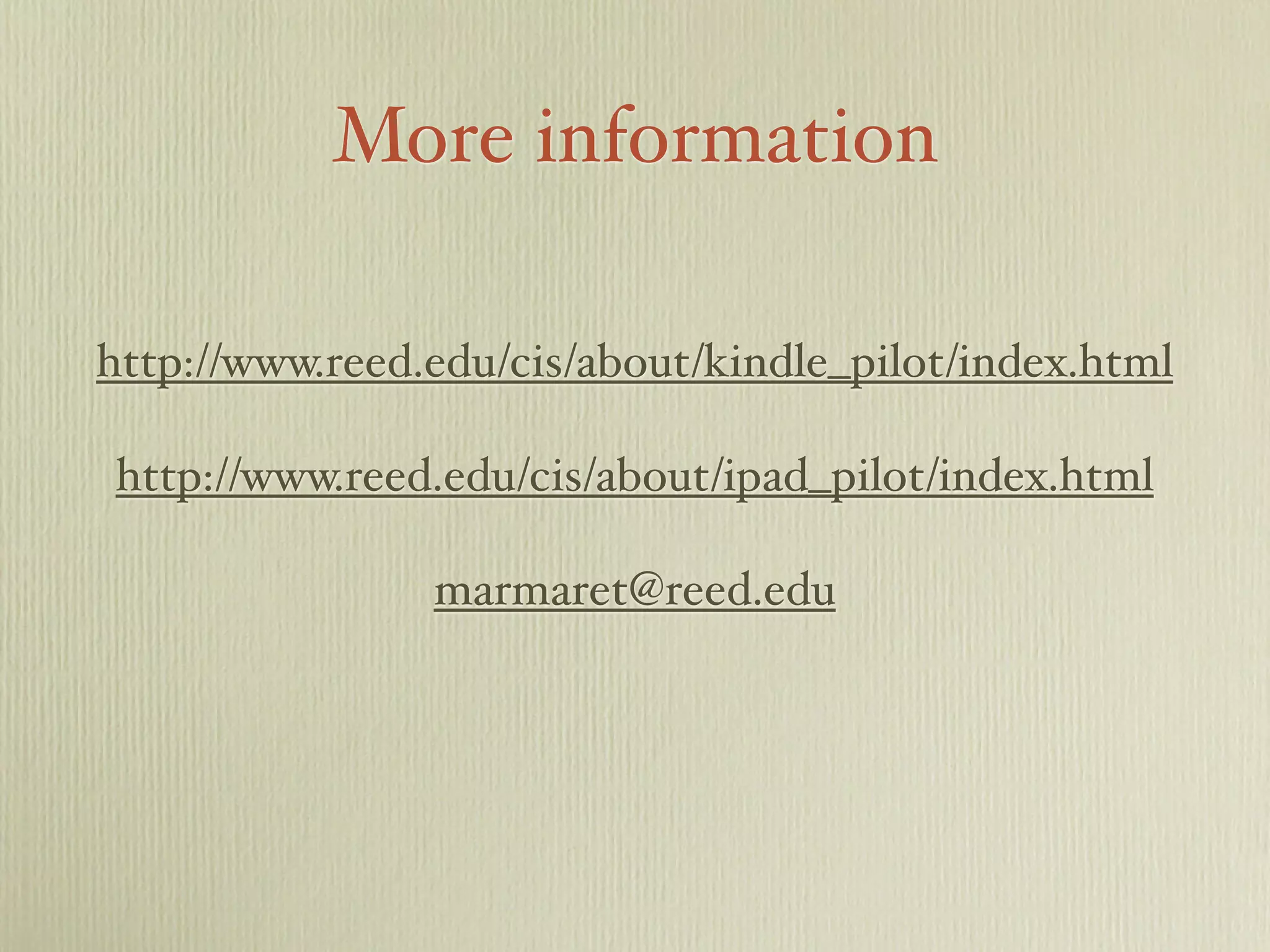 More information
http://www.reed.edu/cis/about/kindle_pilot/index.html
http://www.reed.edu/cis/about/ipad_pilot/index.html
marmaret@reed.edu