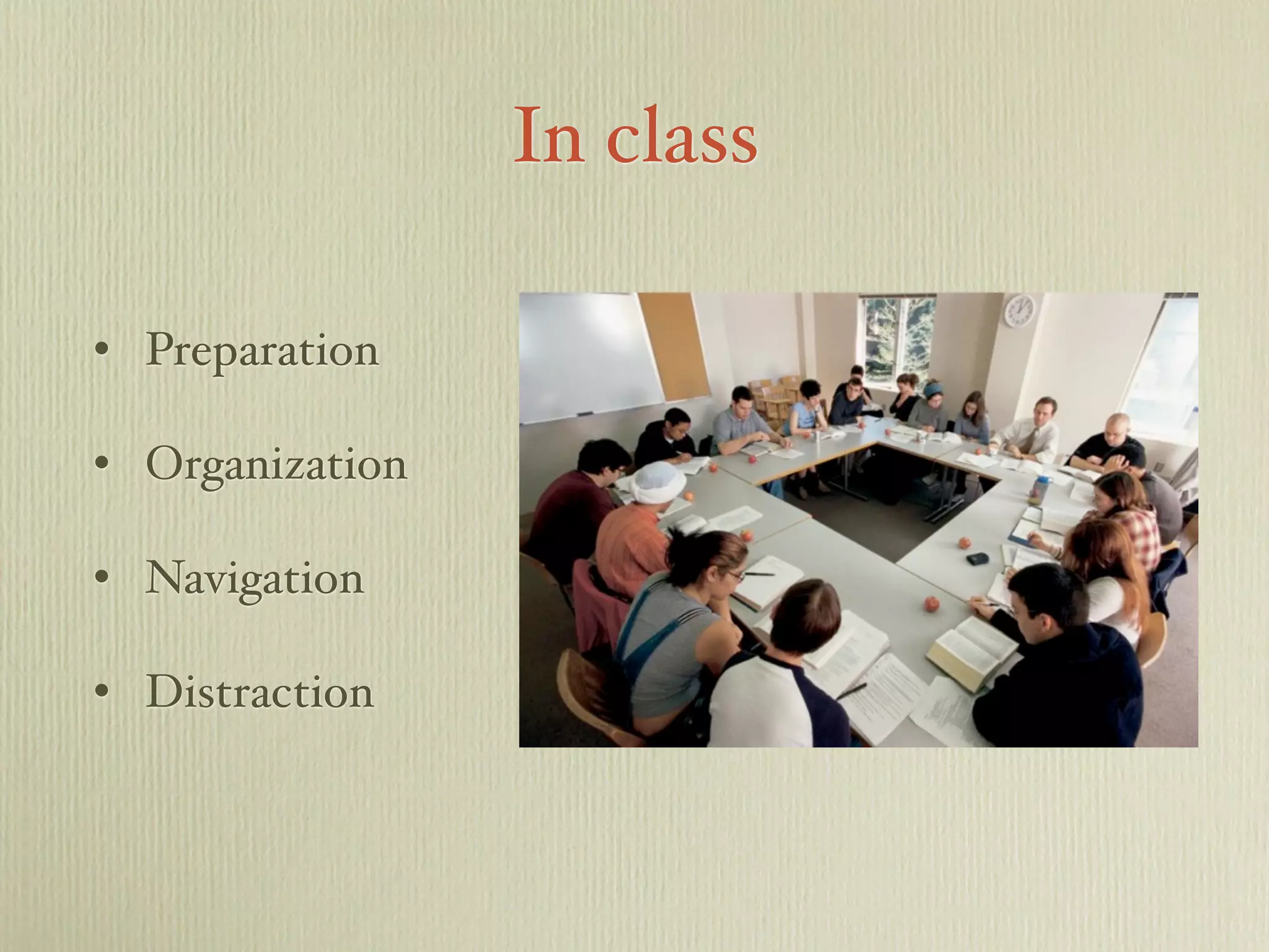 In class
• Preparation
• Organization
• Navigation
• Distraction