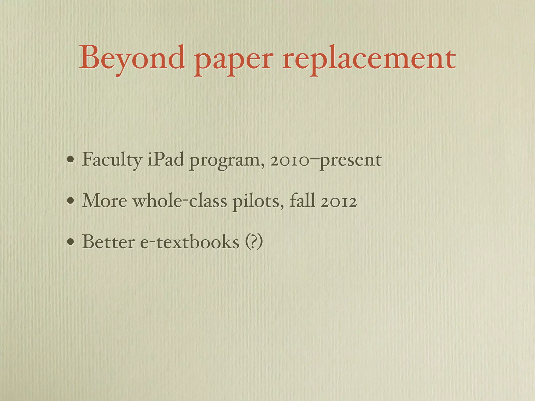 Beyond paper replacement
• Faculty iPad program, 2010–present
• More whole-class pilots, fall 2012
• Better e-textbooks (?)