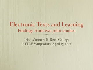 Electronic Texts and Learning
   Findings from two pilot studies

      Trina Marmarelli, Reed College
     NITLE Symposium, April 17, 2012
 