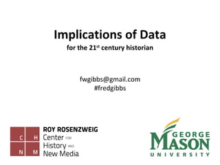 Implications of Data [email_address] #fredgibbs for the 21 st  century historian 