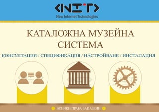 КАТАЛОЖНА МУЗЕЙНА
СИСТЕМА
КОНСУЛТАЦИЯ / СПЕЦИФИКАЦИЯ / НАСТРОЙВАНЕ / ИНСТАЛАЦИЯ
ВСИЧКИ ПРАВА ЗАПАЗЕНИ
 