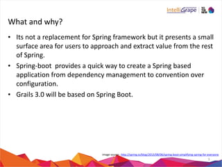 What 
and 
why? 
• Its 
not 
a 
replacement 
for 
Spring 
framework 
but 
it 
presents 
a 
small 
surface 
area 
for 
user...