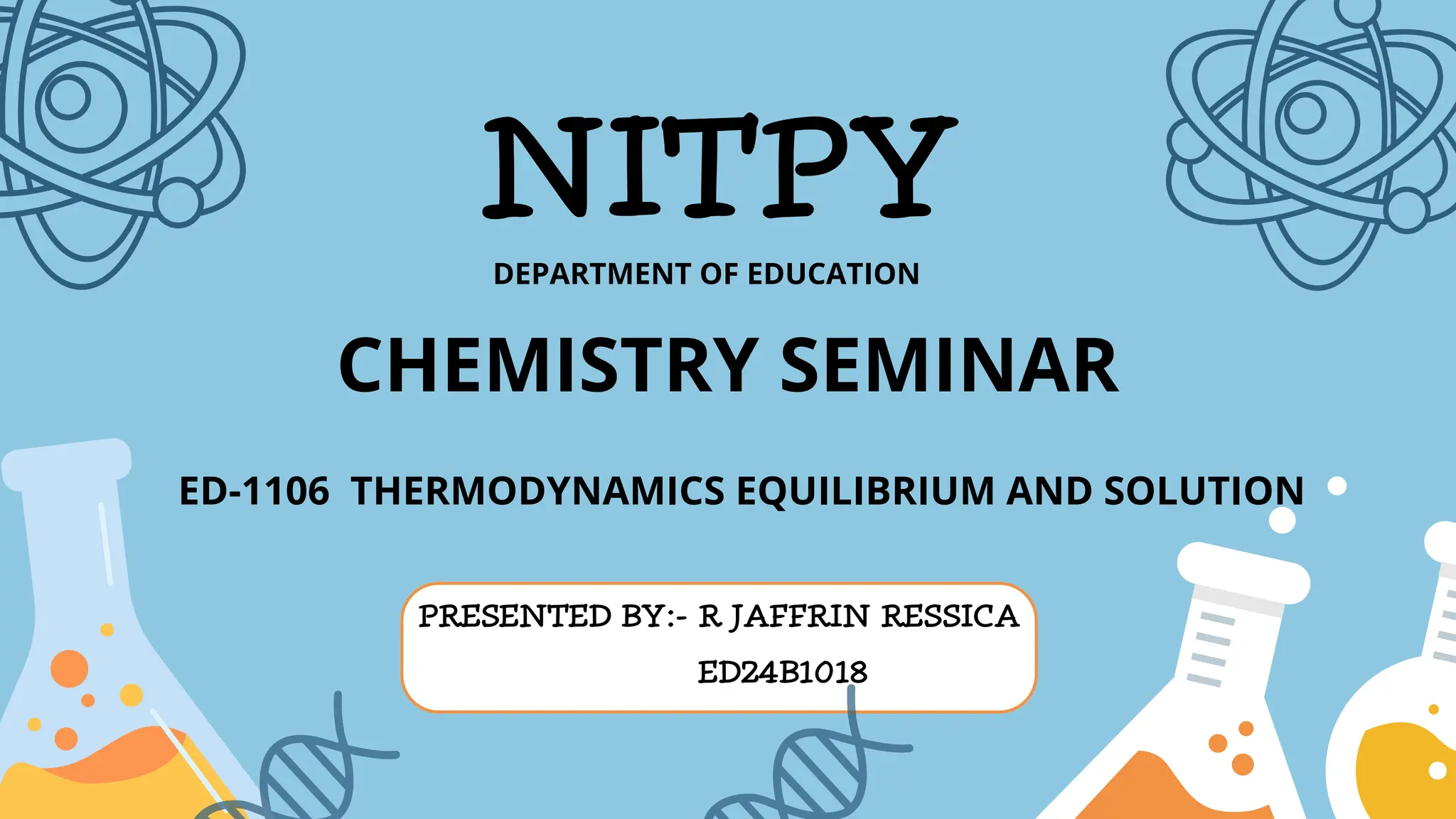 PRESENTED BY:- R JAFFRIN RESSICA
ED24B1018
NITPY
DEPARTMENT OF EDUCATION
CHEMISTRY SEMINAR
ED-1106 THERMODYNAMICS EQUILIBRIUM AND SOLUTION
 