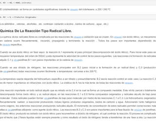 5. RO-- + NO2 → RONO2 (nitrato)
El ciclohexilnitrato se forma en cantidades significativas durante la nitración del ciclohexano a 200 / 240 ºC
6. RO-- + O2 → Productos Oxigenados
Los aldehídos , cetonas , alcoholes , etc. continúan oxidando a ácidos , óxidos de carbono , agua , etc.)
Química De La Reacción Tipo Radical Libre.
La química de los radicales libres es complicada por las reacciones de nitración y oxidación que se cruzan. En nitración con ácido nítrico, un mecanismo
en cadena ocurre frecuentemente, iniciando, propagando y terminando la reacción . Todos los pasos son importantes dependiendo de
la nitración específica.
Cuando se usa ácido nítrico en fase vapor, la reacción A.1 representa el paso principal (descomposición del ácido nítrico). Para iniciar este paso se
requieren temperaturas del orden de 350oC y esta representa la velocidad de control de los pasos siguientes. Las reacciones de formación de radicales
alquilo C.1 y nitroparafinas B.1 son pasos importantes en la cadena de nitración.
Cuando se usa dióxido de nitrógeno, las reacciones principales son B.2 (paso inicial a la formación de un radical libre) y C.3 (producción
de nitroparafinas) éstas reacciones ocurren fácilmente a temperaturas cercanas a los 200 ºC.
La temperatura exacta depende del hidrocarburo específico a ser nitrado y presumiblemente B.2 sea la reacción control en este caso. La reacción C.3
es de menor importancia en nitraciones con ácido nítrico. La cinética de A.1es la más lenta de todas las reacciones de nitración.
Una reacción importante en todo radical alquilo que es nitrado es la C.4 en la cual se forma un compuesto inestable. Este nitrito parcial o totalmente
descompuesto forma óxido nítrico y un radical alqoxi, en las reacciones E.1 a E.6 forma compuestos oxigenados y radicales alquilo de bajo peso
molecular. Estos radicales pueden formar nitroparafinas de bajo peso molecular por medio de las reacciones C.1 a C.3. Los hidrocarburos oxigenados
frecuentemente vuelven a reaccionar produciendo incluso ligeros productos oxigenados, óxidos de carbono y agua. Adicionando tanto halógenos
como oxígeno, los anteriores reaccionan produciendo radicales alquilo. El incremento de concentración de estos radicales permiten conversiones más
altas a nitroparafinas utilizando como agente ácido nítrico. Las reacciones B.2 y C.3 son pasos importantes para la fase líquida de nitración de parafinas.
El óxido nítrico producido es oxidado con ácido nítrico para reconvertirse a dióxido de nitrógeno, el cual continúa la reacción. El proceso es complicado
por el hecho que 2 fases líquidas están siempre presente y como resultado el óxido de nitrógeno tiende a transferirse de una fase a otra. La reacción
 