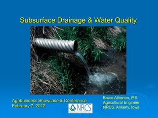 Subsurface Drainage & Water Quality




                                     Bruce Atherton, P.E.
Agribusiness Showcase & Conference   Agricultural Engineer
February 7, 2012                     NRCS, Ankeny, Iowa
 