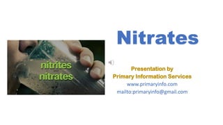 Nitrates
Presentation by
Primary Information Services
www.primaryinfo.com
mailto:primaryinfo@gmail.com
 