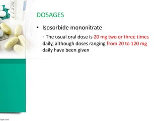 • Isosorbide mononitrate
- The usual oral dose is 20 mg two or three times
daily, although doses ranging from 20 to 120 mg
daily have been given
DOSAGES
 