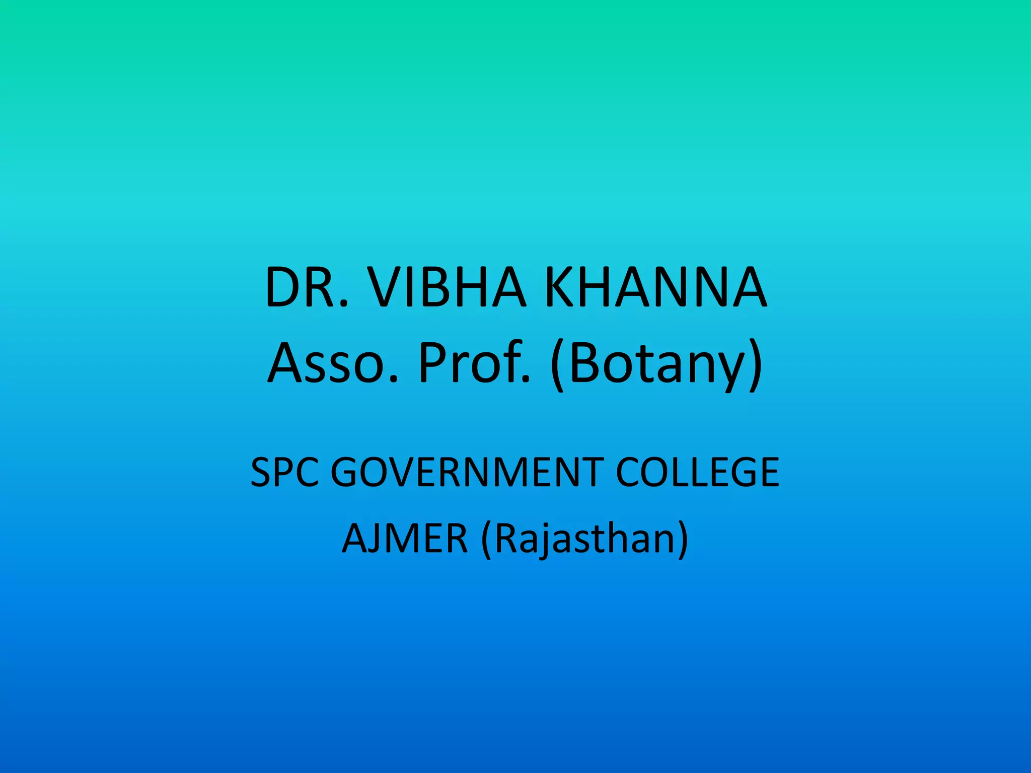 DR. VIBHA KHANNA
Asso. Prof. (Botany)
SPC GOVERNMENT COLLEGE
AJMER (Rajasthan)
 