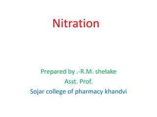 Nitration
Prepared by .-R.M. shelake
Asst. Prof.
Sojar college of pharmacy khandvi
 