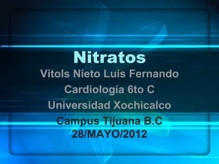 Nitratos
Vitols Nieto Luis Fernando
     Cardiología 6to C
 Universidad Xochicalco
   Campus Tijuana B.C
       28/MAYO/2012
 