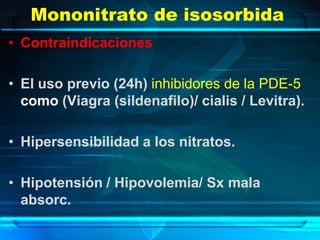 Mononitrato de isosorbida
• Contraindicaciones

• El uso previo (24h) inhibidores de la PDE-5
  como (Viagra (sildenafilo)...