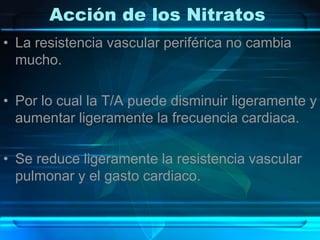 Acción de los Nitratos
• La resistencia vascular periférica no cambia
  mucho.

• Por lo cual la T/A puede disminuir liger...