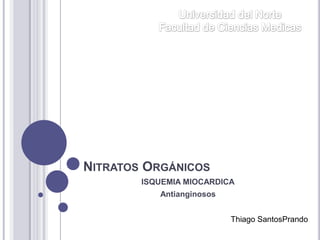 Nitratos Orgánicos  ISQUEMIA MIOCARDICA Antianginosos Universidaddel Norte Facultad de Ciencias Medicas  Thiago SantosPrando 