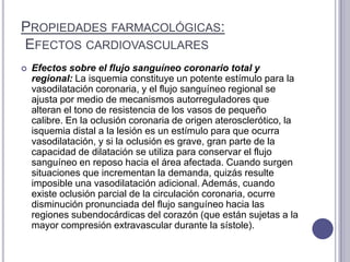 Propiedades farmacológicas: Efectos cardiovasculares<br />Efectos sobre el flujo sanguíneo coronario total y regional:La i...