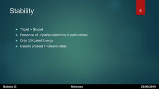 Stability
 Triplet > Singlet
 Presence of unpaired electrons in each orbital
 Only 33KJ/mol Energy
 Usually present in Ground state
Bebeto G Nitrenes 26/09/2019
4
 