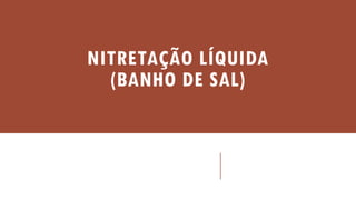 NITRETAÇÃO LÍQUIDA
(BANHO DE SAL)
 
