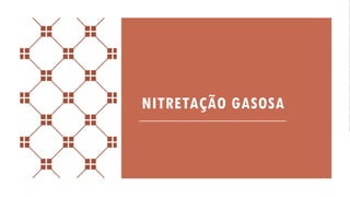 NITRETAÇÃO GASOSA
 
