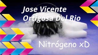 Nitrógeno xD
Jose Vicente
Ortigosa Del Rio
 
