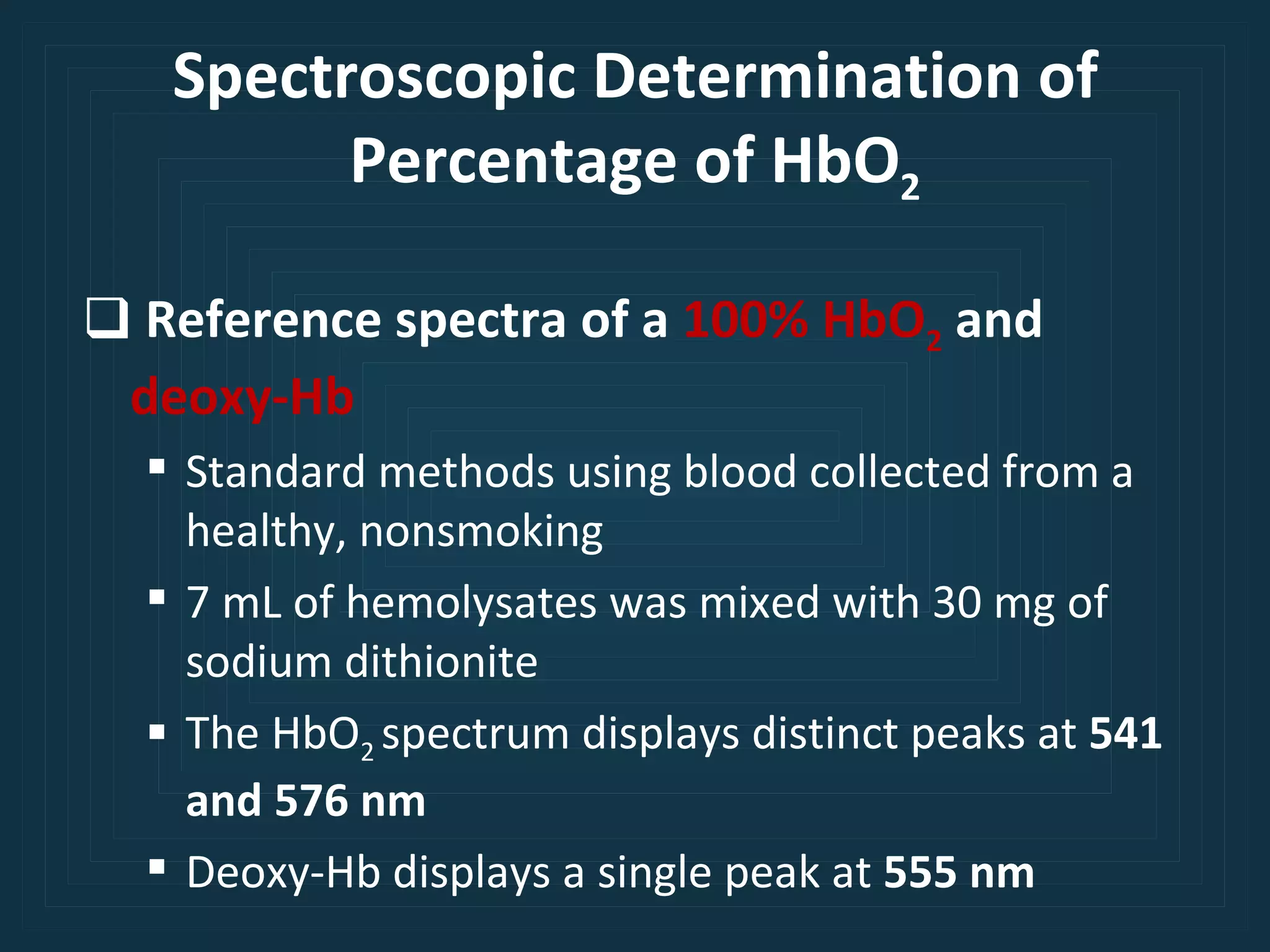 Spectroscopic Determination of Percentage of HbO 2 Reference spectra of a  100% HbO 2   and  deoxy-Hb Standard methods using blood collected from a healthy, nonsmoking 7 mL of hemolysates was mixed with 30 mg of sodium dithionite The HbO 2  spectrum displays distinct peaks at  541 and 576 nm Deoxy-Hb displays a single peak at  555 nm 