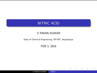 NITRIC ACID
V PAVAN KUMAR
Dept of Chemical Engineering, AP-IIIT, Idupulapaya
FEB 3, 2016
V PAVAN KUMAR HNO3
 
