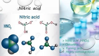 Nitric acid
 Nitric acid, (HNO3),
 Colourless,
 Fuming, and
 Highly corrosive liquid
 