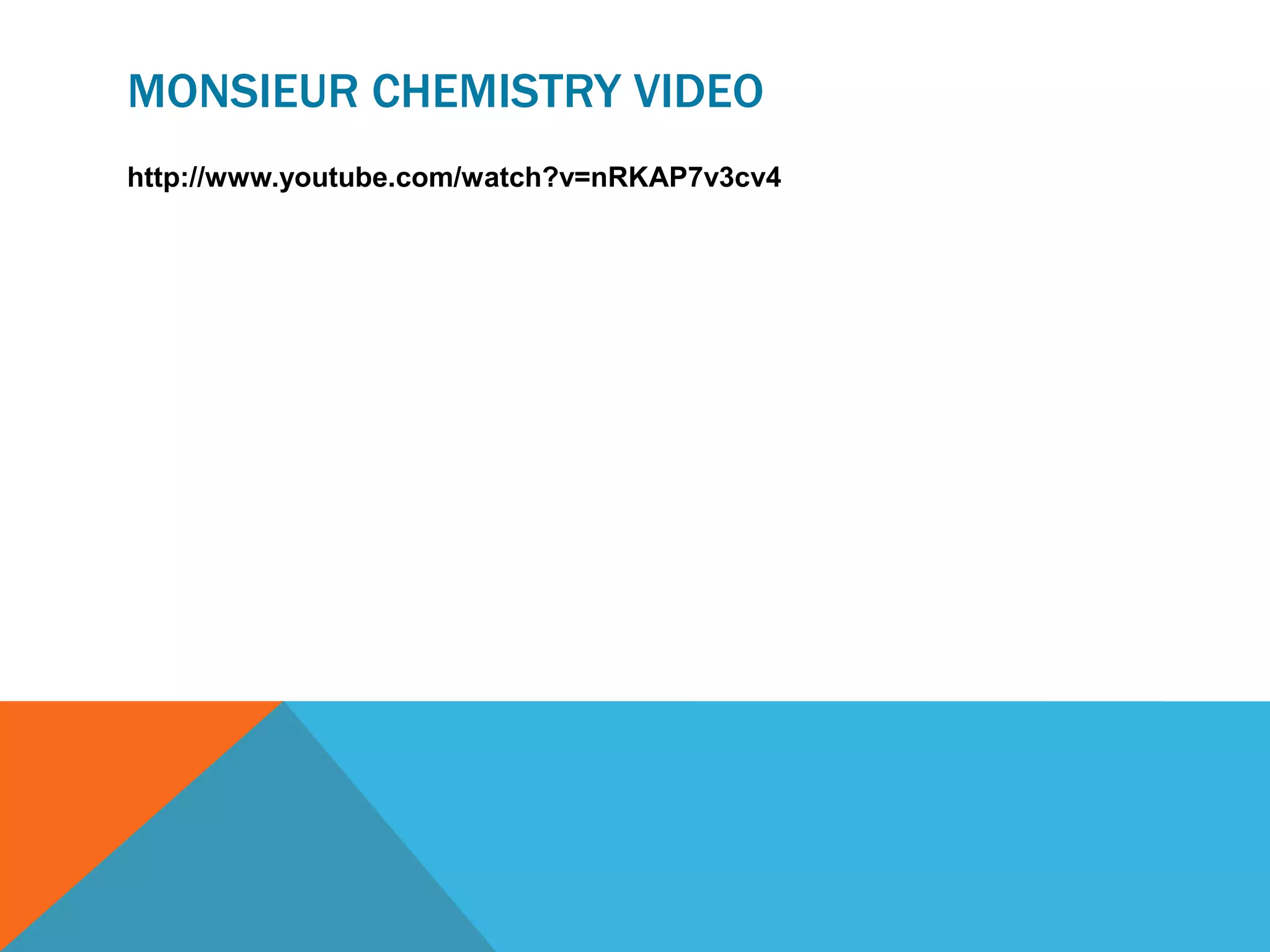 MONSIEUR CHEMISTRY VIDEO
http://www.youtube.com/watch?v=nRKAP7v3cv4
 