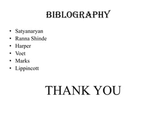 BIBLOGRAPHY
• Satyanaryan
• Ranna Shinde
• Harper
• Voet
• Marks
• Lippincott
THANK YOU
 