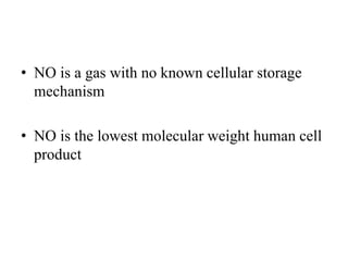 • NO is a gas with no known cellular storage
mechanism
• NO is the lowest molecular weight human cell
product
 