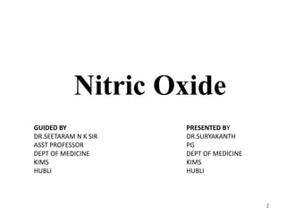 Nitric Oxide
2
GUIDED BY
DR.SEETARAM N K SIR
ASST PROFESSOR
DEPT OF MEDICINE
KIMS
HUBLI
PRESENTED BY
DR.SURYAKANTH
PG
DEPT OF MEDICINE
KIMS
HUBLI
 