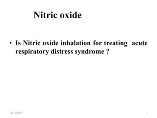 Nitric oxide
• Is Nitric oxide inhalation for treating acute
respiratory distress syndrome ?
12/13/2021 1
 