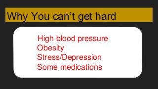 Why You can’t get hard
High blood pressure
Obesity
Stress/Depression
Some medications
 